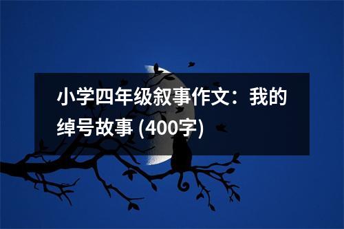 小學(xué)四年級敘事作文：我的綽號故事 (400字)