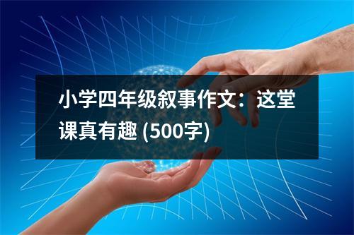 小學(xué)四年級敘事作文：這堂課真有趣 (500字)