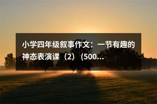 小學(xué)四年級敘事作文：一節(jié)有趣的神態(tài)表演課（2） (500字)