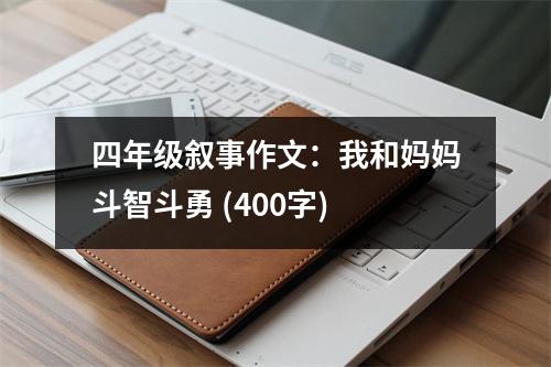 四年級敘事作文：我和媽媽斗智斗勇 (400字)