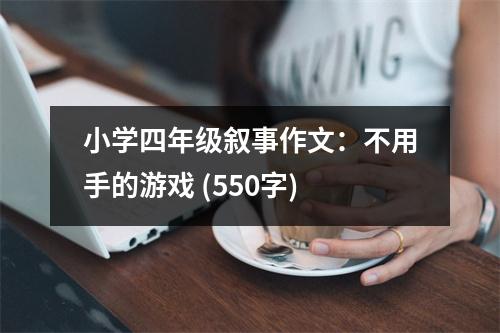 小學(xué)四年級(jí)敘事作文：不用手的游戲 (550字)