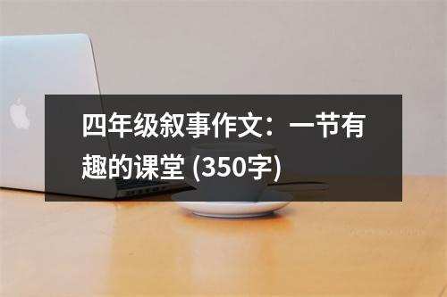 四年級(jí)敘事作文：一節(jié)有趣的課堂 (350字)