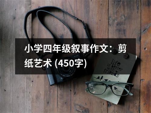小學(xué)四年級(jí)敘事作文：剪紙藝術(shù) (450字)