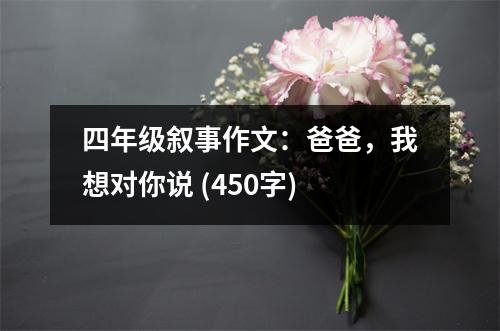 四年級(jí)敘事作文：爸爸，我想對(duì)你說(shuō) (450字)