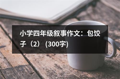小學(xué)四年級敘事作文：包餃子（2） (300字)
