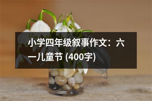 小學(xué)四年級敘事作文：六一兒童節(jié) (400字)