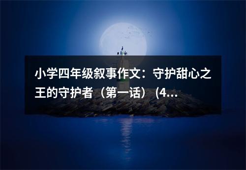 小學(xué)四年級敘事作文：守護(hù)甜心之王的守護(hù)者（第一話） (400字)