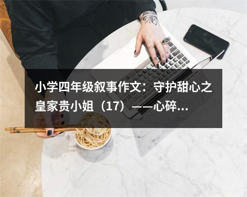 小學(xué)四年級(jí)敘事作文：守護(hù)甜心之皇家貴小姐（17）——心碎 (750字)