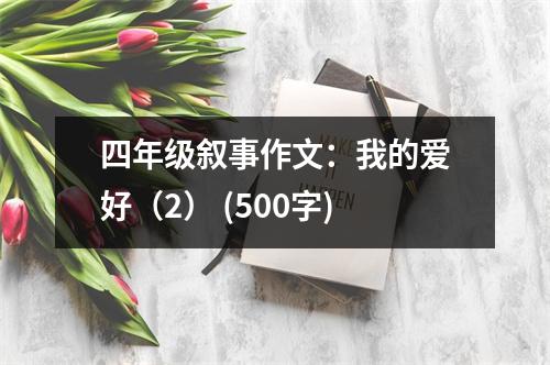 四年級敘事作文：我的愛好（2） (500字)