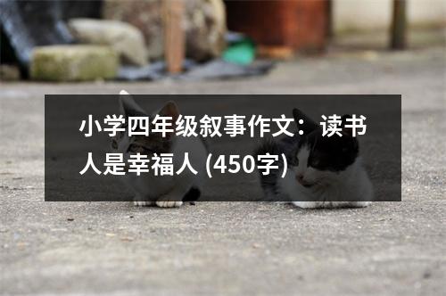 小學(xué)四年級(jí)敘事作文：讀書人是幸福人 (450字)