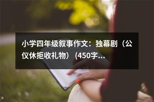 小學(xué)四年級(jí)敘事作文：獨(dú)幕?。ü珒x休拒收禮物） (450字)