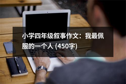 小學四年級敘事作文：我最佩服的一個人 (450字)