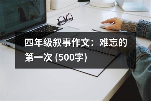 四年級敘事作文：難忘的第一次 (500字)