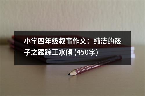 小學(xué)四年級敘事作文：純潔的孩子之跟蹤王水傾 (450字)