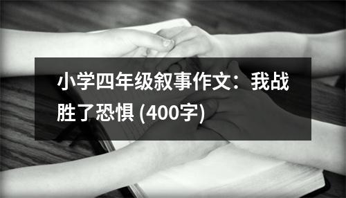 小學(xué)四年級敘事作文：我戰(zhàn)勝了恐懼 (400字)