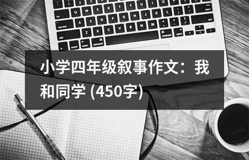 小學(xué)四年級敘事作文：我和同學(xué) (450字)