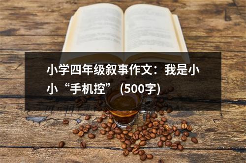 小學(xué)四年級(jí)敘事作文：我是小小“手機(jī)控” (500字)