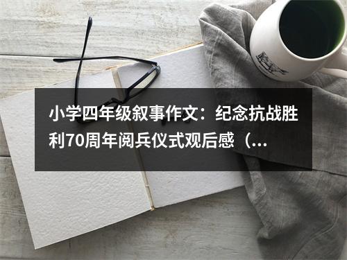 小學(xué)四年級(jí)敘事作文：紀(jì)念抗戰(zhàn)勝利70周年閱兵儀式觀后感（整改版） (500字)