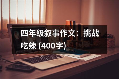 四年級敘事作文：挑戰(zhàn)吃辣 (400字)