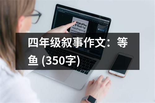 四年級(jí)敘事作文：等魚 (350字)