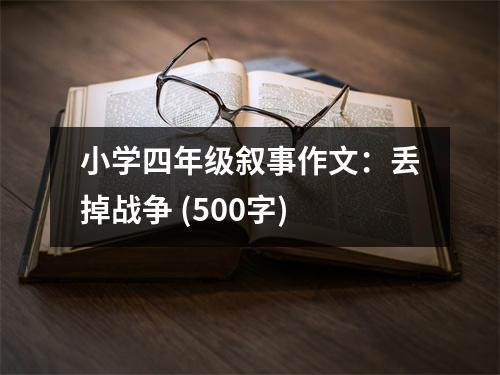 小學(xué)四年級(jí)敘事作文：丟掉戰(zhàn)爭(zhēng) (500字)