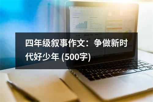 四年級(jí)敘事作文：爭(zhēng)做新時(shí)代好少年 (500字)