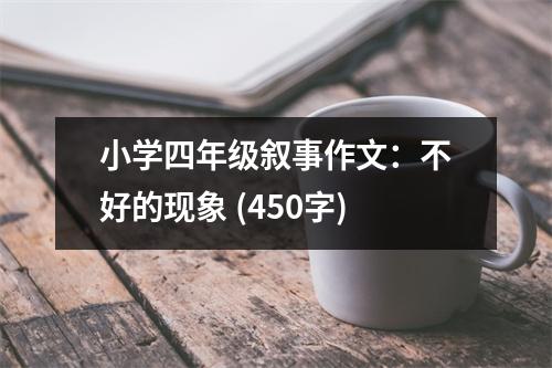 小學(xué)四年級(jí)敘事作文：不好的現(xiàn)象 (450字)