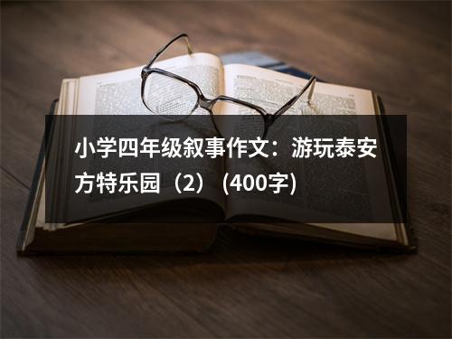 小學四年級敘事作文：游玩泰安方特樂園（2） (400字)