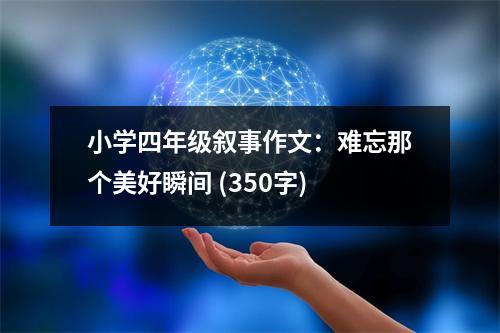 小學四年級敘事作文：難忘那個美好瞬間 (350字)