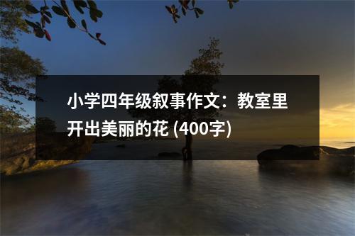 小學(xué)四年級(jí)敘事作文：教室里開出美麗的花 (400字)