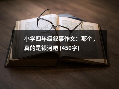 小學(xué)四年級(jí)敘事作文：那個(gè)，真的是銀河吧 (450字)