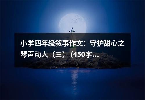 小學(xué)四年級敘事作文：守護(hù)甜心之琴聲動人（三） (450字)