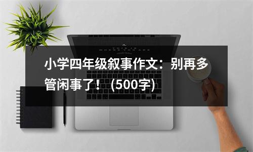小學四年級敘事作文：別再多管閑事了！ (500字)