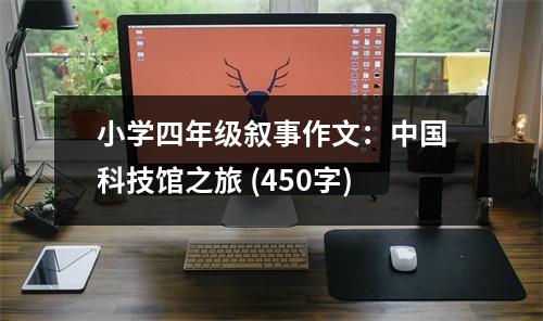 小學(xué)四年級(jí)敘事作文：中國(guó)科技館之旅 (450字)