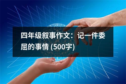 四年級(jí)敘事作文：記一件委屈的事情 (500字)