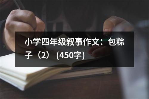 小學(xué)四年級敘事作文：包粽子（2） (450字)