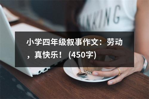 小學(xué)四年級敘事作文：勞動，真快樂！ (450字)