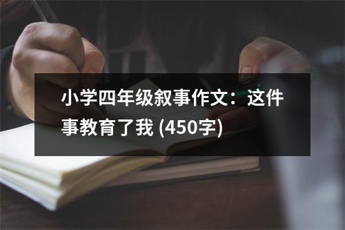 小學四年級敘事作文：這件事教育了我 (450字)