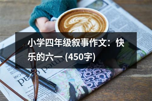 小學四年級敘事作文：快樂的六一 (450字)