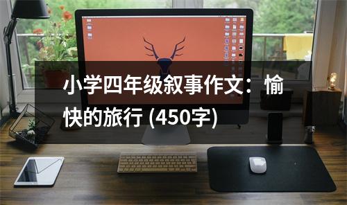 小學(xué)四年級(jí)敘事作文：愉快的旅行 (450字)