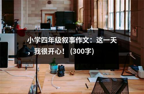小學(xué)四年級(jí)敘事作文：這一天，我很開(kāi)心！ (300字)
