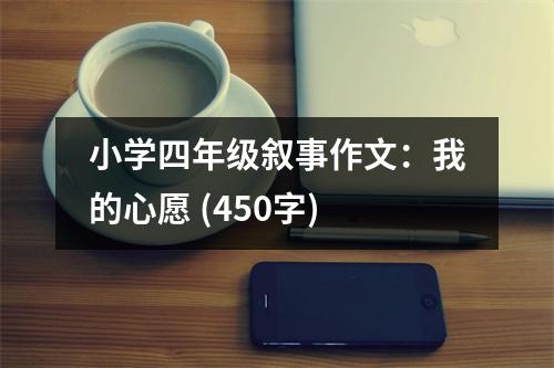 小學(xué)四年級(jí)敘事作文：我的心愿 (450字)