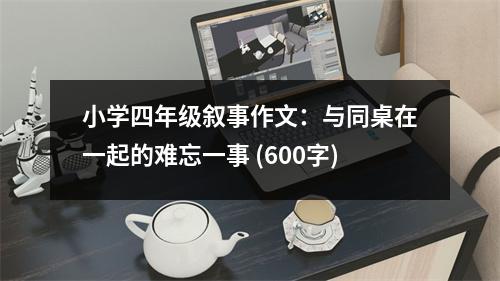 小學(xué)四年級(jí)敘事作文：與同桌在一起的難忘一事 (600字)