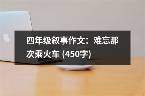 四年級(jí)敘事作文：難忘那次乘火車 (450字)