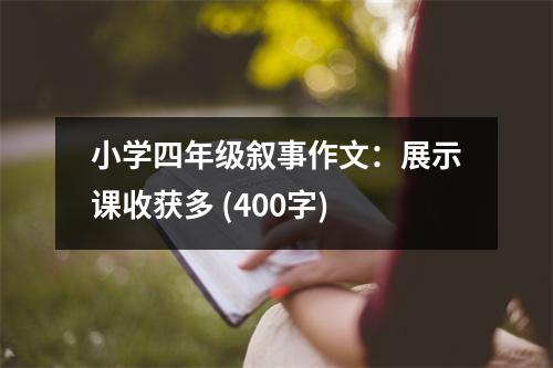 小學四年級敘事作文：展示課收獲多 (400字)
