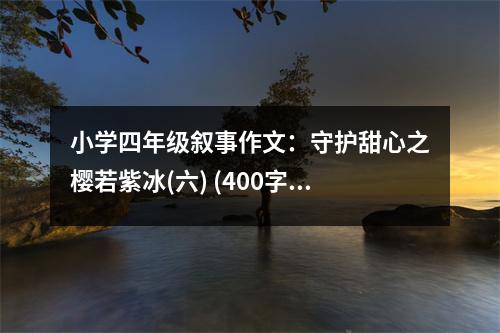小學(xué)四年級敘事作文：守護甜心之櫻若紫冰(六) (400字)