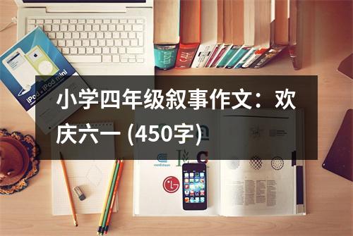 小學(xué)四年級敘事作文：歡慶六一 (450字)