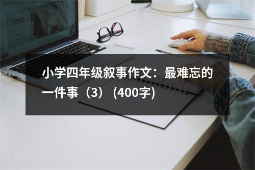 小學(xué)四年級(jí)敘事作文：最難忘的一件事（3） (400字)