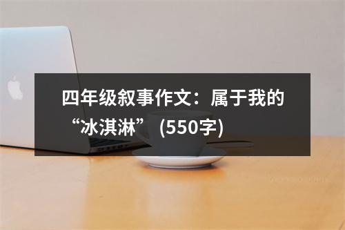 四年級(jí)敘事作文：屬于我的“冰淇淋” (550字)