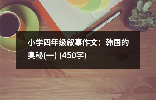 小學(xué)四年級(jí)敘事作文：韓國(guó)的奧秘(一) (450字)